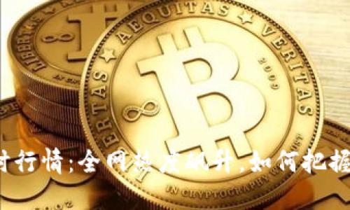 Uni币实时行情：全网热度飙升，如何把握投资机会
