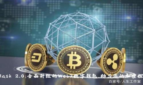 MetaMask 2.0:全面升级的Web3数字钱包,助力您的加密探索之旅
