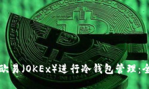 如何使用欧易(OKEx)进行冷钱包管理:全方位指南