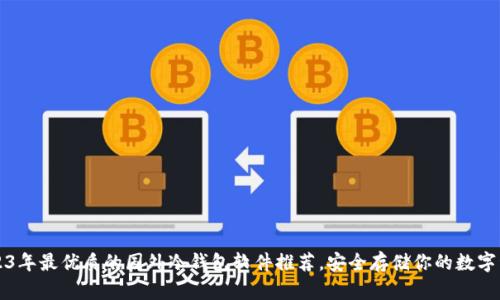 2023年最优质的国外冷钱包软件推荐,安全存储你的数字资产