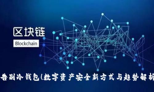 告别冷钱包！数字资产安全新方式与趋势解析