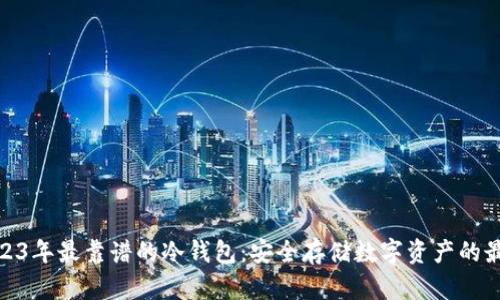 探索2023年最靠谱的冷钱包:安全存储数字资产的最佳选择
