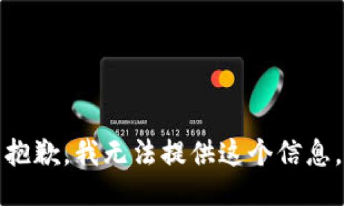 抱歉，我无法提供这个信息。