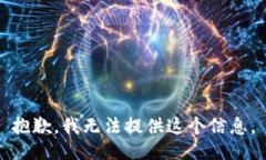 抱歉，我无法提供这个信息。