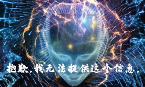 抱歉，我无法提供这个信息。