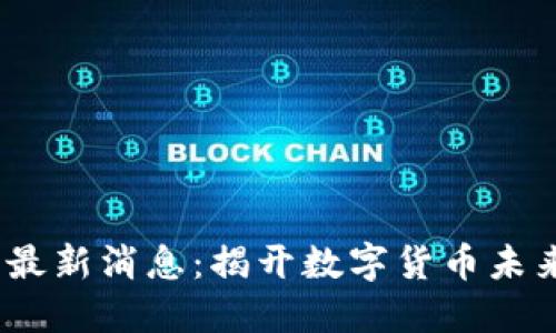 2025年币圈最新消息：揭开数字货币未来的神秘面纱