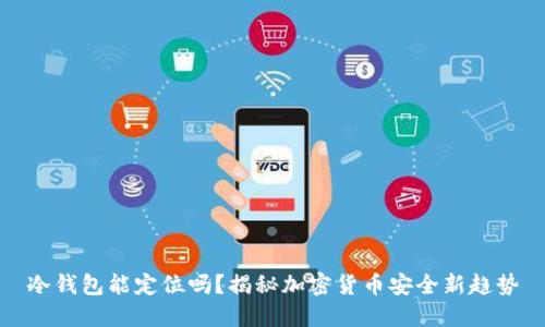 冷钱包能定位吗?揭秘加密货币安全新趋势
