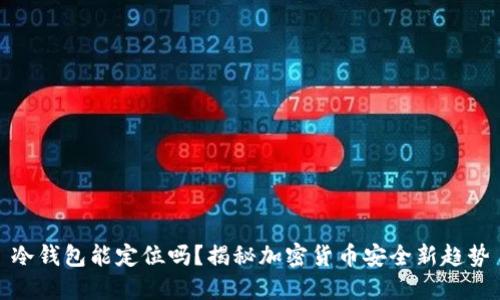 冷钱包能定位吗?揭秘加密货币安全新趋势