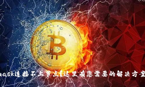 Metamask连接不上节点？这里有您需要的解决方案和技巧