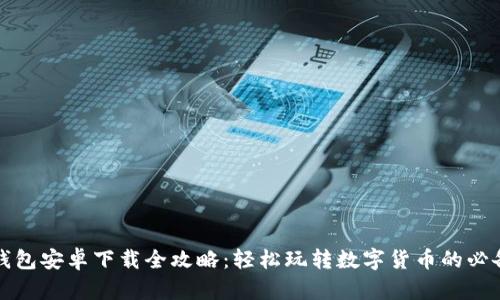 小狐钱包安卓下载全攻略:轻松玩转数字货币的必备工具