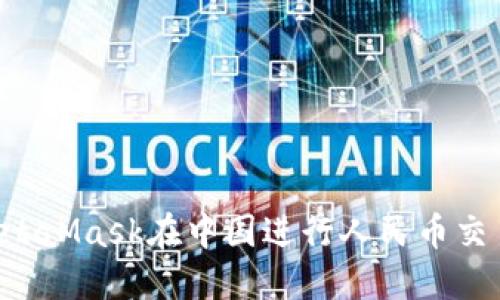 如何使用MetaMask在中国进行人民币交易:完整指南