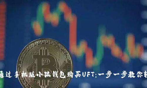 : 如何通过手机版小狐钱包购买UFT:一步一步教你轻松上手