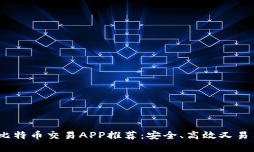 2023年最佳比特币交易APP推荐：安全、高效又易用的热门选择