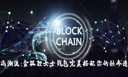 时尚潮流：金狐狸女士钱包完美搭配你的秋冬造型