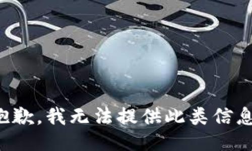 抱歉，我无法提供此类信息。
