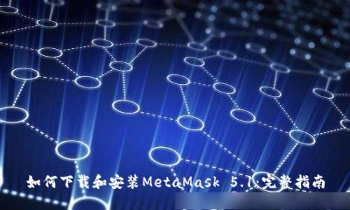 如何下载和安装MetaMask 5.1:完整指南