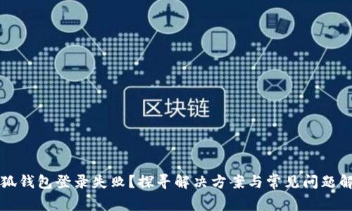 小狐钱包登录失败?探寻解决方案与常见问题解析