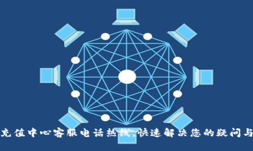 波币充值中心客服电话热线,快速解决您的疑问与问题