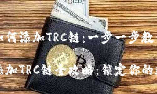 小狐钱包如何添加TRC链：一步一步教你轻松操作

小狐钱包添加TRC链全攻略：锁定你的数字资产