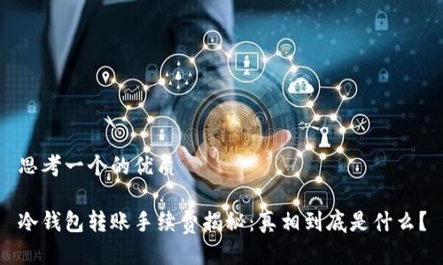 思考一个的优质
冷钱包转账手续费揭秘:真相到底是什么?