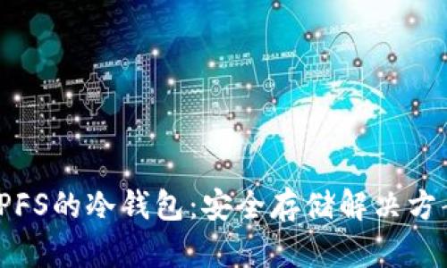 深入了解IPFS的冷钱包：安全存储解决方案的新趋势