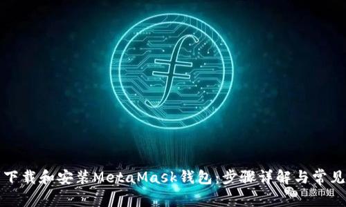 如何顺利下载和安装MetaMask钱包：步骤详解与常见问题解答