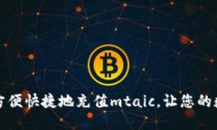 如何通过小狐钱包方便快捷地充值mtaic,让您的数