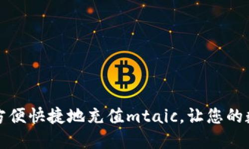 如何通过小狐钱包方便快捷地充值mtaic,让您的数字财务生活更轻松