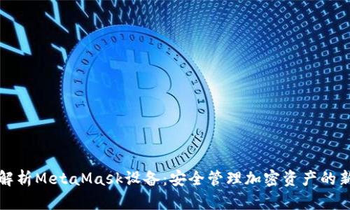 深入解析MetaMask设备：安全管理加密资产的新选择
