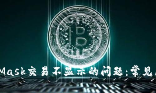 如何解决MetaMask交易不显示的问题：常见原因及解决方案