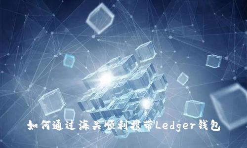 如何通过海关顺利携带Ledger钱包