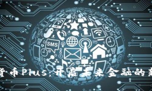数字货币Plus：开启未来金融的新篇章
