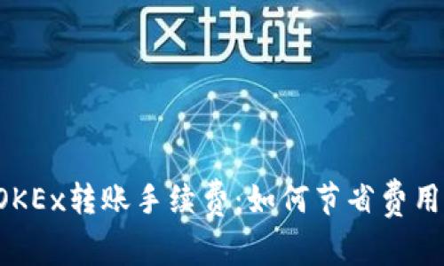 深入了解OKEx转账手续费：如何节省费用，交易体验