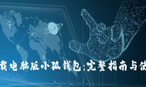 如何下载电脑版小狐钱包:完整指南与使用技巧