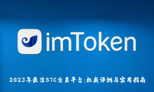 2023年最佳BTC交易平台：权威评测与实用指南