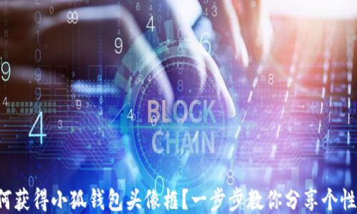 如何获得小狐钱包头像框?一步步教你分享个性化!
