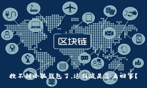 搜不到小狐钱包了，这到底是怎么回事？