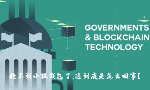 搜不到小狐钱包了，这到底是怎么回事？