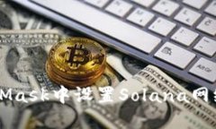 如何在MetaMask中设置Solana网络【详细指南】