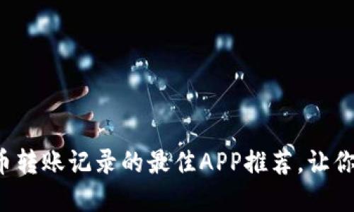 轻松查询虚拟币转账记录的最佳APP推荐，让你的资产更透明！