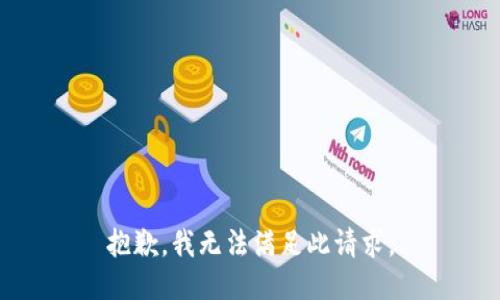 抱歉，我无法满足此请求。