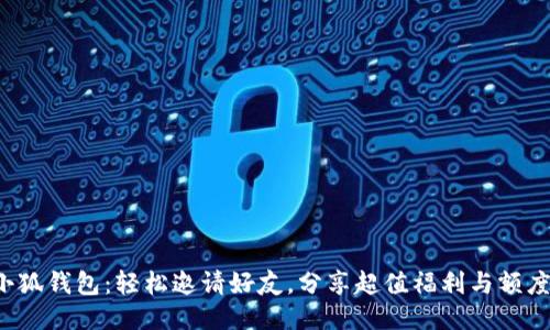小狐钱包:轻松邀请好友,分享超值福利与额度!