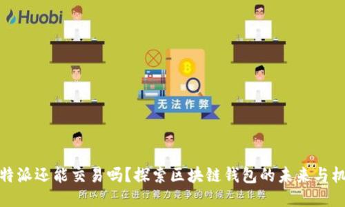 比特派还能交易吗？探索区块链钱包的未来与机遇