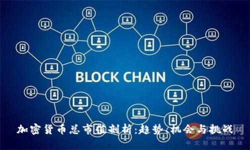 加密货币总市值剖析:趋势、机会与挑战