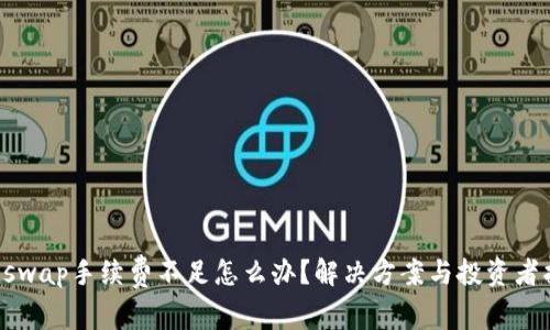Uniswap手续费不足怎么办?解决方案与投资者指南