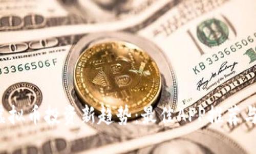 2023年虚拟币投资新趋势:最佳APP推荐与使用指南