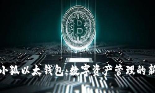 探索小狐以太钱包:数字资产管理的新选择