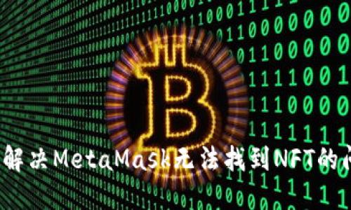 如何解决MetaMask无法找到NFT的问题？
