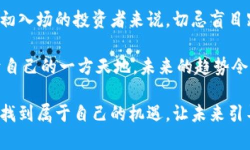 虚拟币搬砖赚钱吗？揭开这个投资趋势的面纱

虚拟币, 搬砖, 投资, 赚钱, 趋势/guanjianci

在当今这个数字化、信息化的时代，虚拟货币的热潮愈演愈烈。越来越多的人开始关注虚拟币，探索其中的投资机会。而“搬砖”这一概念，作为一种特定的操作方式，逐渐进入了大众的视野。那么，虚拟币搬砖赚钱吗？在探讨这个问题之前，首先我们需要对虚拟币和搬砖的概念进行深入的了解。

什么是虚拟币？

虚拟币是指以数字形式存在的货币，通常基于区块链技术。这些币种的交易不依赖于任何实体银行或者政府机构，而是通过去中心化的网络进行确认和记录。比特币（Bitcoin）、以太坊（Ethereum）和莱特币（Litecoin）等都是知名的虚拟货币。

虚拟币的一个显著特点是其价格波动性极高，因此它吸引了越来越多的投资者。这种高风险高回报的特点，使得很多投资者愿意在这片新市场中冒险，追求利润最大化。同时，随着技术的不断发展和人们对区块链技术的认可，虚拟币的应用场景也在不断拓宽，从最初的价值储存工具逐渐演变为多领域应用的平台。

搬砖是什么？

所谓“搬砖”，是指利用虚拟币在不同交易所之间的价格差进行套利操作。简单来说，就是在一个交易所以较低的价格购入虚拟币，然后迅速在另一个交易所以较高的价格出售，从中赚取价格差。这种方式在传统金融市场中也被称为“套利交易”，但是在虚拟币市场却显得尤为普遍。

搬砖的操作看似简单，但实际上需要考虑多个因素，比如交易所的手续费、转账时间、虚拟币的流动性等。正因如此，搬砖并不是每个人都能成功的投资方式，而是需要各方面的经验与判断能力。同时，随着越来越多的人参与搬砖，市场的效率逐渐提高，价格差异也在缩小，这使得搬砖的机会日益减少。

虚拟币搬砖的盈利潜力

虚拟币搬砖能够赚到钱吗？答案并非简单的“是”或“否”。而是取决于多个因素，包括市场环境、操作者的经验，以及所选择的交易平台等。在一个流动性好的市场中，价格差异或许会带来可观的收益，反之则可能让投资者蒙受损失。

在确定搬砖的盈利潜力时，有几个关键点需要注意：

ul
    li市场波动性：虚拟货币市场的波动性非常大，价格随时可能发生变化。因此，投资者在操作过程中需要对市场有敏锐的洞察力。/li
    li手续费：不同交易所对交易的手续费各不相同，搬砖时需要考虑这些费用是否会吃掉预期的利润。/li
    li转账时间：搬砖通常需要转账到另一个平台，而这期间价格可能会发生变动，为了确保利润，转账速度至关重要。/li
/ul

尽管搬砖有其盈利的潜力，但它同样伴随着风险。在很多情况下，投资者往往需要在短时间内做出决策，市场瞬息万变，而一旦判断失误，就可能造成严重的财务损失。

当前的虚拟币市场趋势

2023年，虚拟货币市场在经历了波动和整顿之后，逐渐进入了一个新的发展阶段。许多国家开始重视虚拟币的监管，也有部分国家推出了自己的数字货币。与此同时，除了比特币和以太坊等主流币种，一些新兴的虚拟币也开始崭露头角，吸引了投资者的关注。

当前，机构投资者的进入为虚拟币市场带来了新的活力。许多传统金融机构已开始探索与虚拟货币相关的产品，这一趋势将持续推动市场的发展。有专家分析，未来虚拟币将不仅仅是一种投机工具，还可能成为我们日常生活中不可或缺的支付方式。

总结

虚拟币搬砖是否能赚钱，答案不一而足。该投资方式既有机会，也有风险。对于有经验的投资者而言，搬砖可能是一条可行的盈利路径。但对于初入场的投资者来说，切忌盲目跟风，须对市场有充分的了解与判断。

在这个快速变化的市场中，不断学习并保持警惕是获利的关键。无论怎样，通过不断尝试和积累经验，投资者都能在虚拟币的世界中找到属于自己的一方天地。未来的趋势令人期待，但与此同时，风险也始终存在，只有在具备充分知识与技巧的同时，才能更好地把握机会，实现财富增值。

要想在投资虚拟币的过程中获得成功，或许还需要一个好的心态。保持冷静，理性选择，不盲目追求短期利益，这样才能在波动剧烈的市场中，找到属于自己的机遇。让未来引导着我们，而非让恐惧和贪婪操控我们的决策。无论选择搬砖还是其他投资方式，持之以恒、科学理财，才是最后的胜利之道。