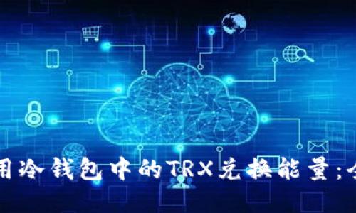 如何使用冷钱包中的TRX兑换能量：全面指南